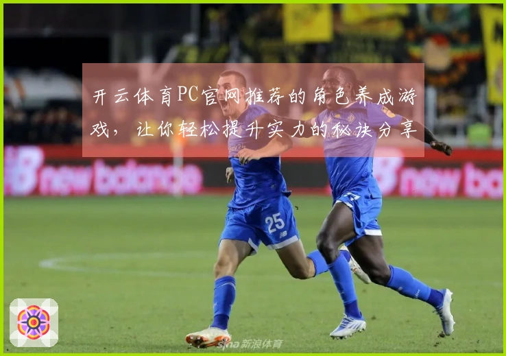 开云体育PC官网推荐的角色养成游戏，让你轻松提升实力的秘诀分享