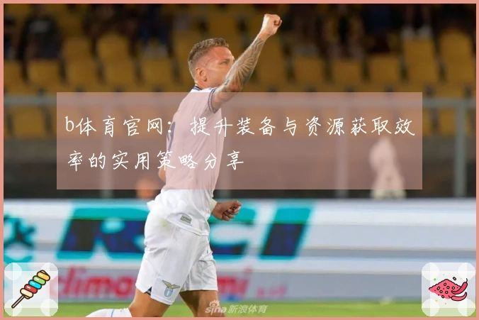 b体育官网：提升装备与资源获取效率的实用策略分享