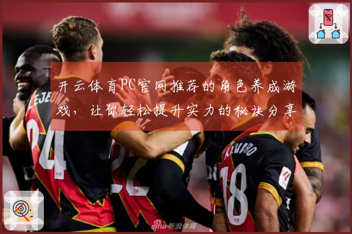 开云体育PC官网推荐的角色养成游戏，让你轻松提升实力的秘诀分享