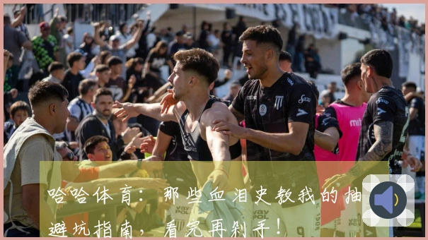哈哈体育：那些血泪史教我的抽卡避坑指南，看完再剁手！