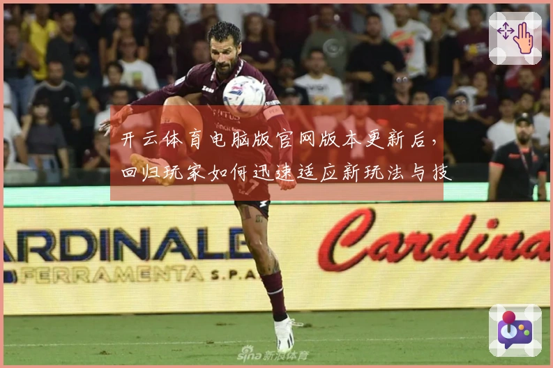 开云体育电脑版官网版本更新后，回归玩家如何迅速适应新玩法与技巧分享
