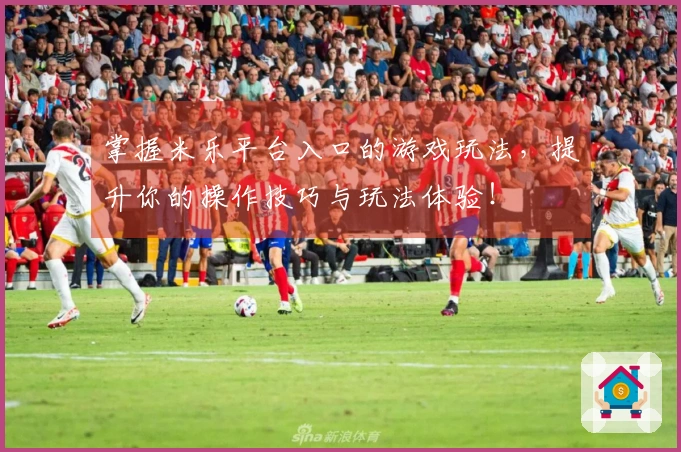 掌握米乐平台入口的游戏玩法，提升你的操作技巧与玩法体验！