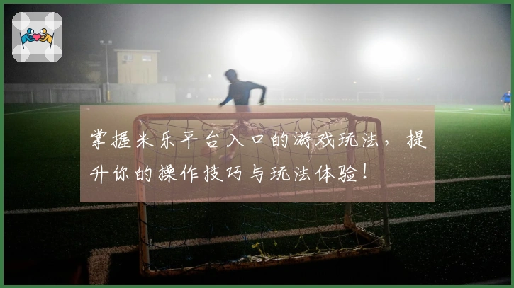 掌握米乐平台入口的游戏玩法，提升你的操作技巧与玩法体验！