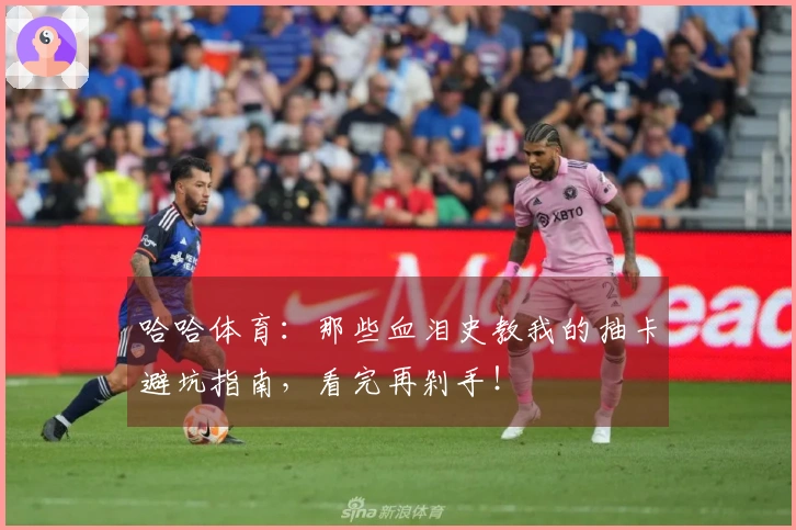 哈哈体育：那些血泪史教我的抽卡避坑指南，看完再剁手！