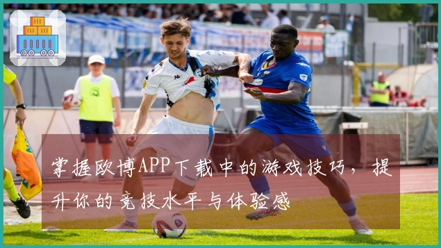 掌握欧博APP下载中的游戏技巧，提升你的竞技水平与体验感