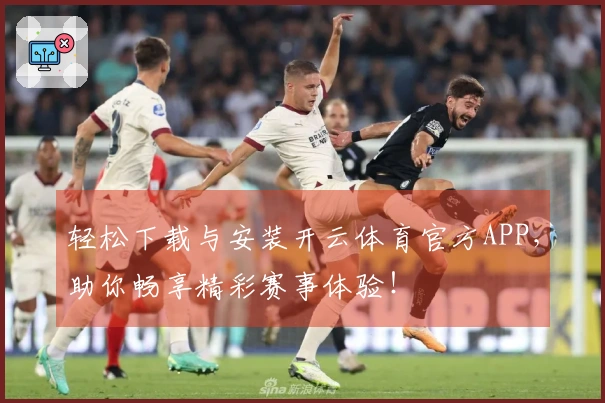 轻松下载与安装开云体育官方APP，助你畅享精彩赛事体验！