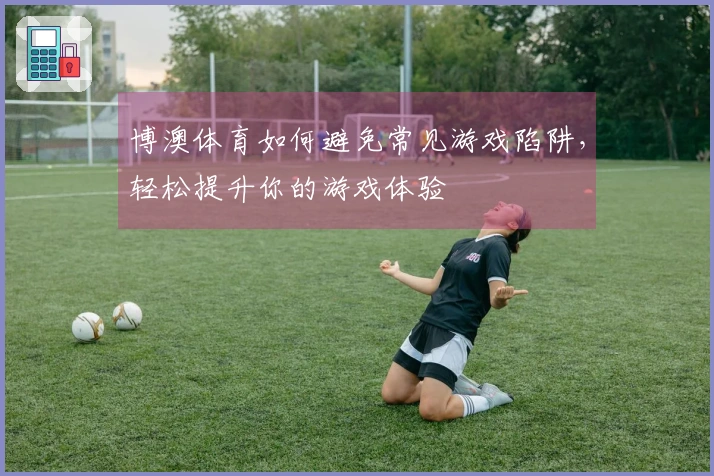 博澳体育如何避免常见游戏陷阱，轻松提升你的游戏体验