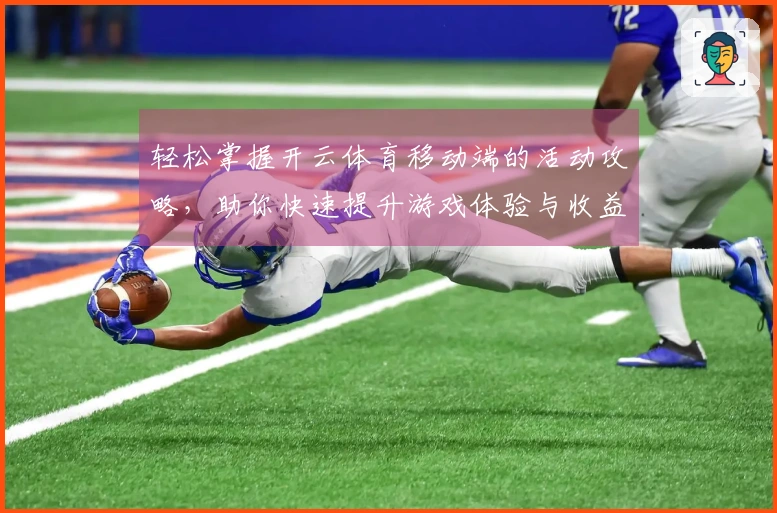 轻松掌握开云体育移动端的活动攻略，助你快速提升游戏体验与收益！