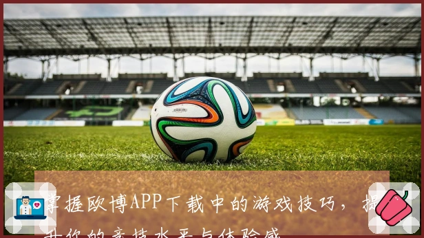 掌握欧博APP下载中的游戏技巧，提升你的竞技水平与体验感