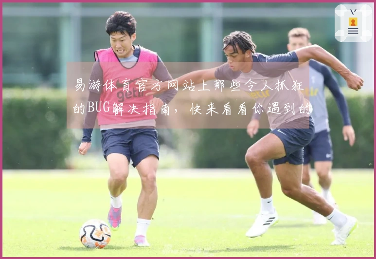 易游体育官方网站上那些令人抓狂的BUG解决指南，快来看看你遇到的有没有！